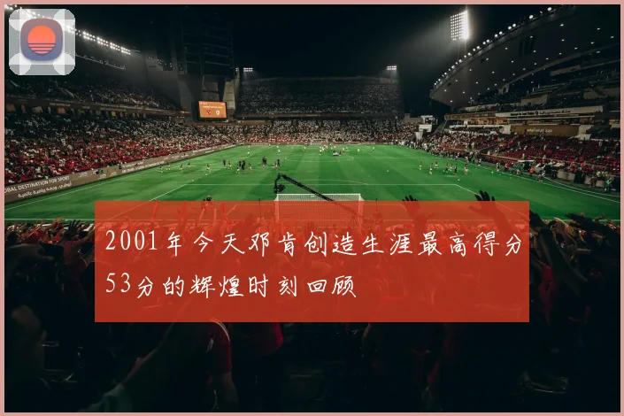 2001年今天邓肯创造生涯最高得分53分的辉煌时刻回顾
