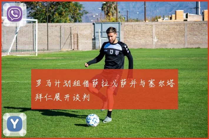 罗马计划租借萨拉戈萨并与塞尔塔拜仁展开谈判