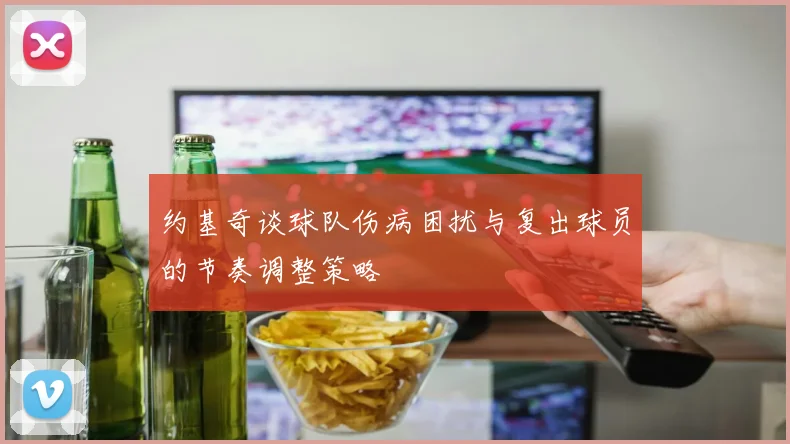约基奇谈球队伤病困扰与复出球员的节奏调整策略