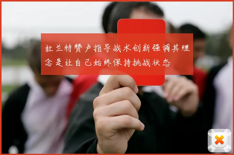 杜兰特赞卢指导战术创新强调其理念是让自己始终保持挑战状态