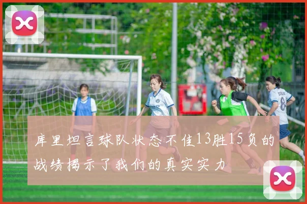 库里坦言球队状态不佳13胜15负的战绩揭示了我们的真实实力