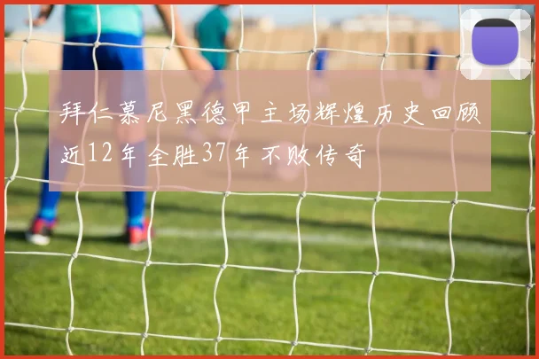 拜仁慕尼黑德甲主场辉煌历史回顾近12年全胜37年不败传奇