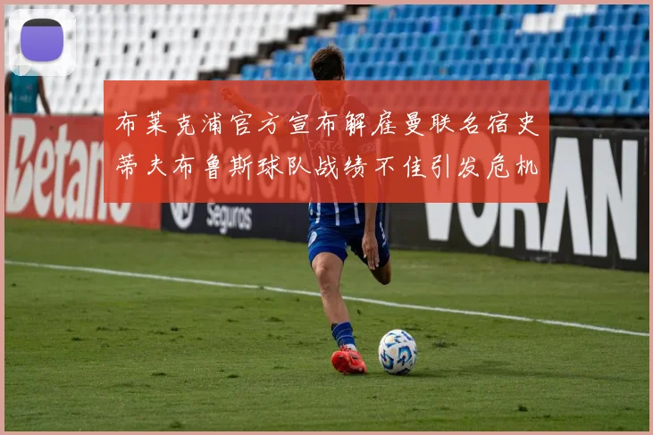 布莱克浦官方宣布解雇曼联名宿史蒂夫布鲁斯球队战绩不佳引发危机