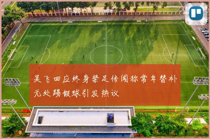 吴飞回应终身禁足传闻称常年替补无处踢假球引发热议