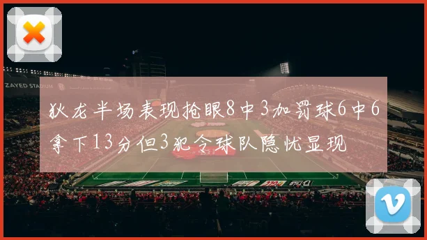 狄龙半场表现抢眼8中3加罚球6中6拿下13分但3犯令球队隐忧显现