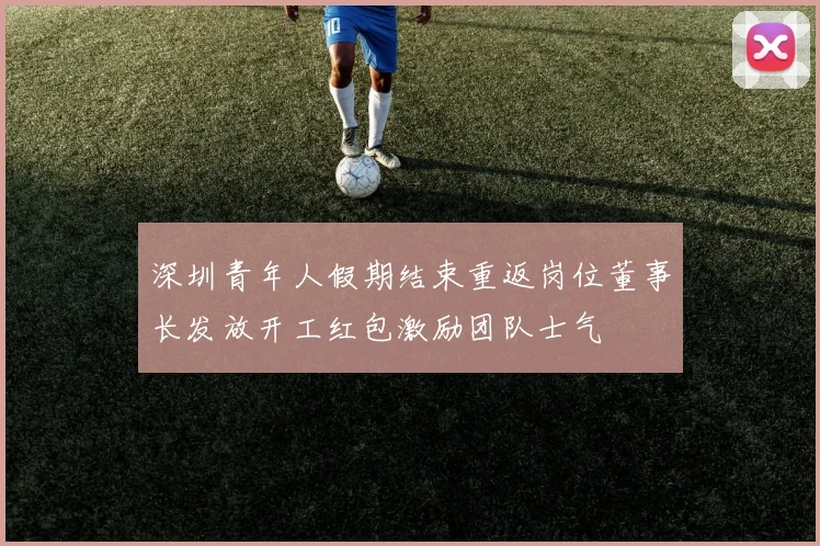 深圳青年人假期结束重返岗位董事长发放开工红包激励团队士气