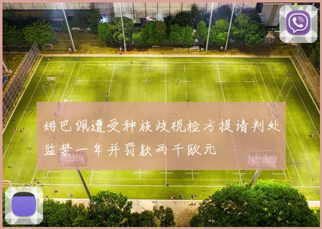 姆巴佩遭受种族歧视检方提请判处监禁一年并罚款两千欧元