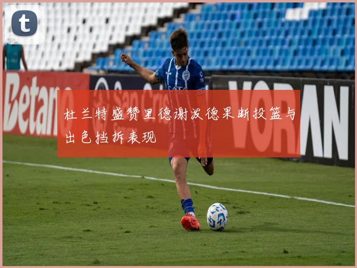 杜兰特盛赞里德谢泼德果断投篮与出色挡拆表现