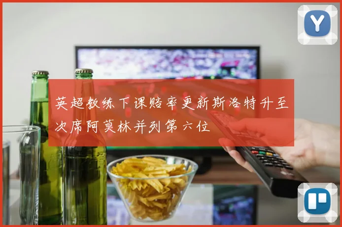 英超教练下课赔率更新斯洛特升至次席阿莫林并列第六位