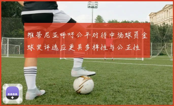维蒂尼亚呼吁公平对待中场球员金球奖评选应更具多样性与公正性