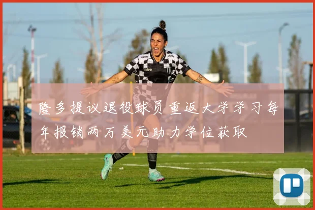 隆多提议退役球员重返大学学习每年报销两万美元助力学位获取