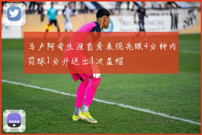 马卢阿奇生涯首秀表现亮眼4分钟内罚球1分并送出1次盖帽