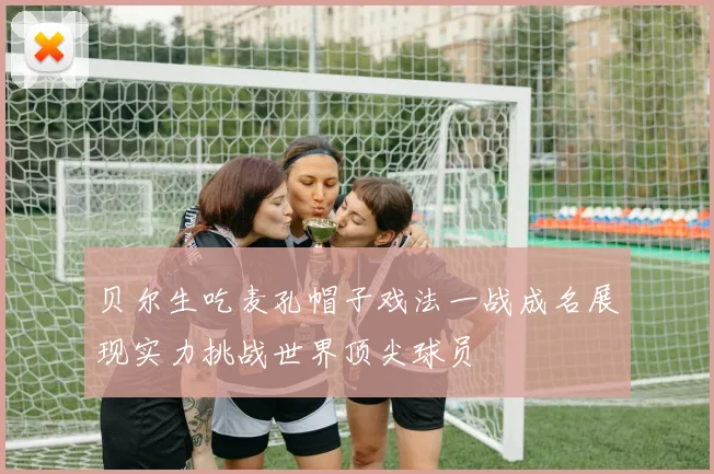 贝尔生吃麦孔帽子戏法一战成名展现实力挑战世界顶尖球员