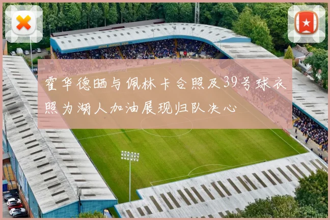 霍华德晒与佩林卡合照及39号球衣照为湖人加油展现归队决心